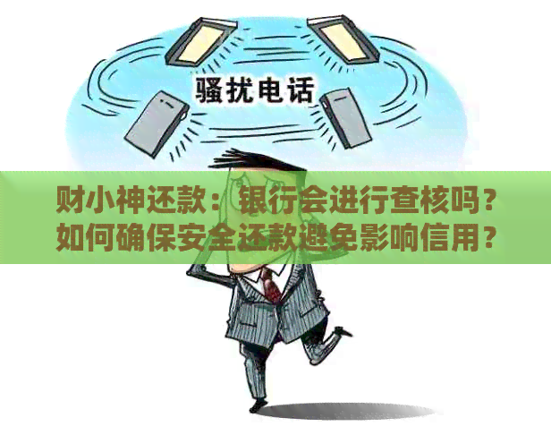 财小神还款：银行会进行查核吗？如何确保安全还款避免影响信用？