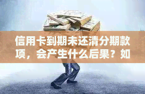 信用卡到期未还清分期款项，会产生什么后果？如何处理？