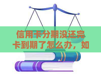 信用卡分期没还完卡到期了怎么办，如何协商解决逾期问题？