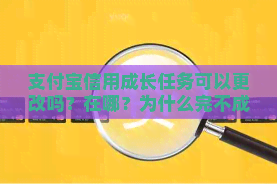 支付宝信用成长任务可以更改吗？在哪？为什么完不成？