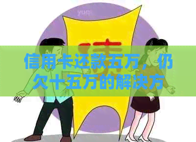 信用卡还款五万，仍欠十五万的解决方法有哪些？