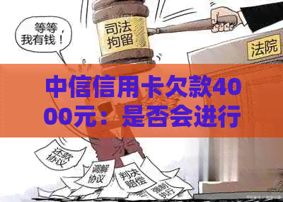 中信信用卡欠款4000元：是否会进行上门？