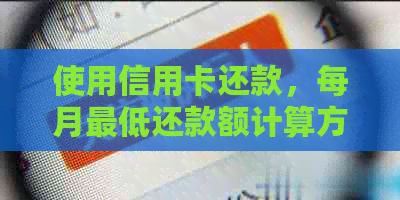 使用信用卡还款，每月更低还款额计算方法及1万额度实际还款情况分析