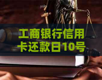 工商银行信用卡还款日10号：账单日几号及还款时间全解析