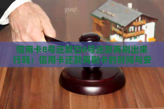 信用卡8号还款日6号还款再刷出来行吗：信用卡还款再刷卡的时间与安全性。