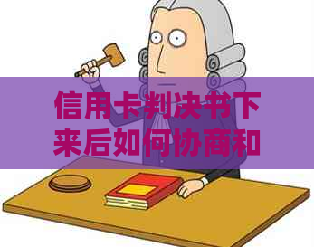 信用卡判决书下来后如何协商和还款，以及执行时间和长还款期的问题。