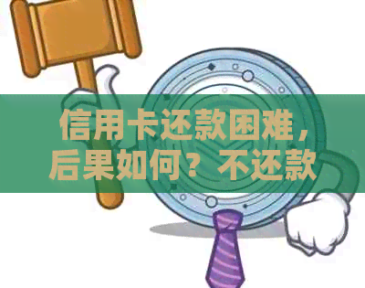 信用卡还款困难，后果如何？不还款会产生哪些影响？