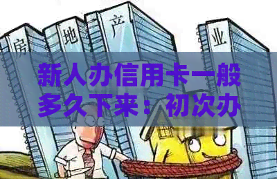 新人办信用卡一般多久下来：初次办理信用卡审批时间解析