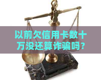 以前欠信用卡数十万没还算诈骗吗？如何处理与相关法律解读