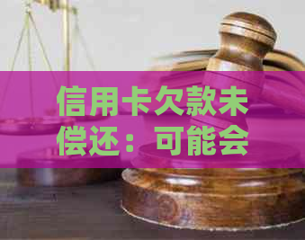 信用卡欠款未偿还：可能会面临怎样的法律后果？