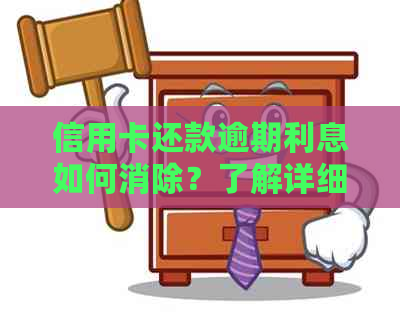 信用卡还款逾期利息如何消除？了解详细操作步骤和注意事项