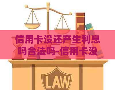 信用卡没还产生利息吗合法吗-信用卡没还产生利息吗合法吗知乎