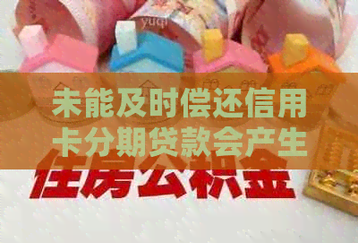 未能及时偿还信用卡分期贷款会产生的后果与解决方案