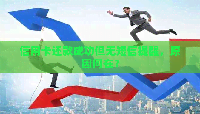 信用卡还款成功但无短信提醒，原因何在？