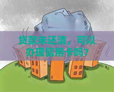 贷款未还清，可以办理信用卡吗？