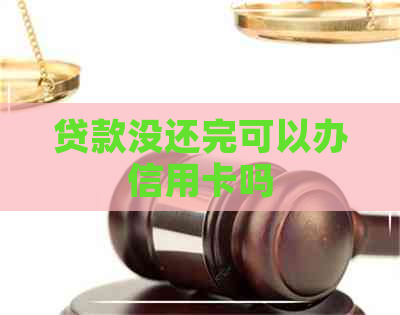 贷款没还完可以办信用卡吗