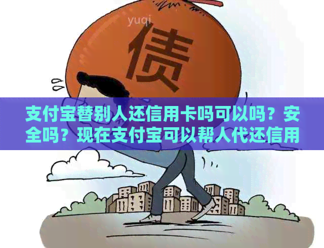 支付宝替别人还信用卡吗可以吗？安全吗？现在支付宝可以帮人代还信用卡吗？