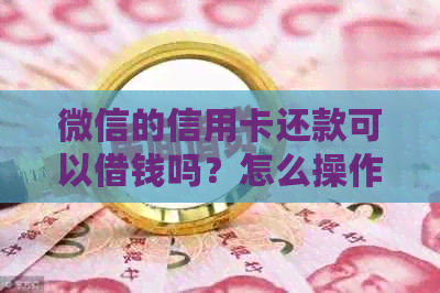 微信的信用卡还款可以借钱吗？怎么操作？安全吗？