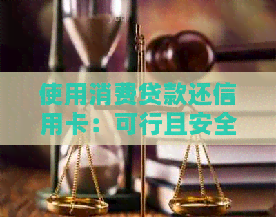 使用消费贷款还信用卡：可行且安全吗？探讨还款方式的利弊及注意事项