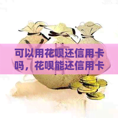 可以用花呗还信用卡吗，花呗能还信用卡么，如何用信用卡还花呗。