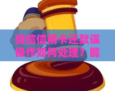 微信信用卡还款误操作如何处理？能否撤回？安全问题如何保障？