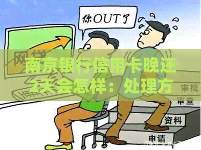 南京银行信用卡晚还2天会怎样：处理方式与还款日解答