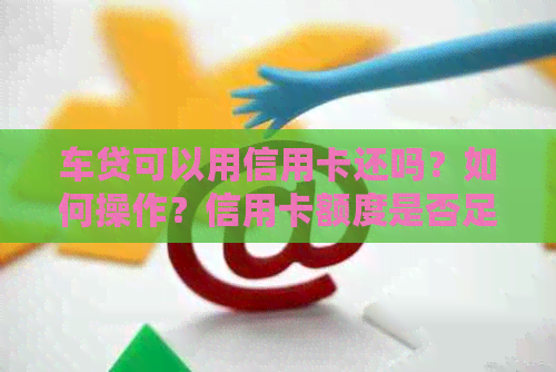 车贷可以用信用卡还吗？如何操作？信用卡额度是否足够？