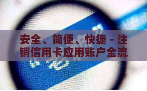 安全、简便、快捷 - 注销信用卡应用账户全流程指南