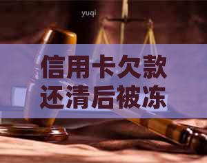 信用卡欠款还清后被冻结，如何解冻恢复使用？