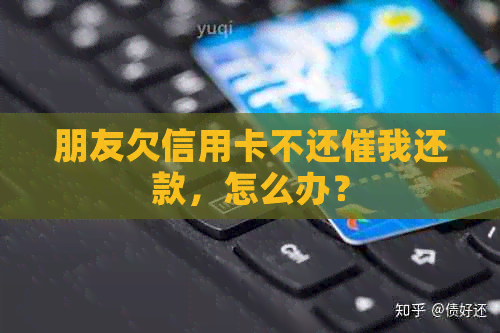 朋友欠信用卡不还催我还款，怎么办？