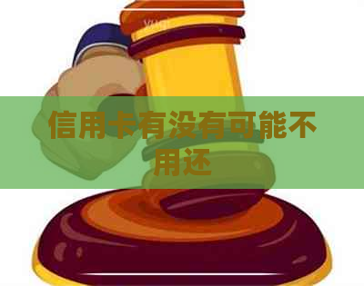 信用卡有没有可能不用还