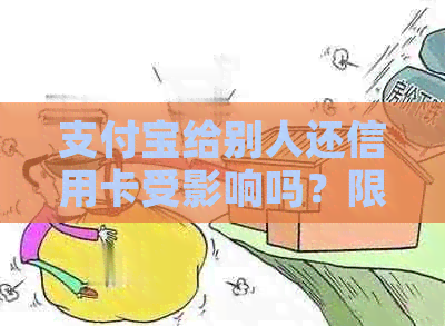 支付宝给别人还信用卡受影响吗？限额是多少？到账时间多久？