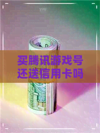 买腾讯游戏号还送信用卡吗