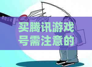 买腾讯游戏号需注意的问题与事项：安全、真实性、价格、信誉等。