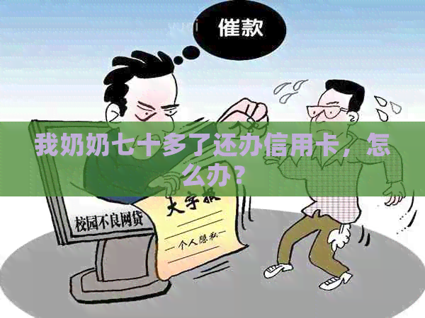 我奶奶七十多了还办信用卡，怎么办？