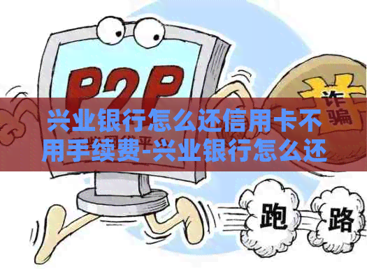 兴业银行怎么还信用卡不用手续费-兴业银行怎么还信用卡不用手续费了