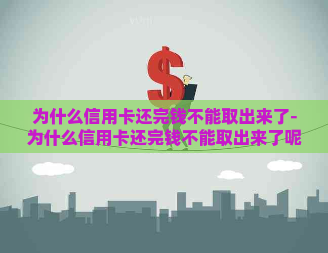 为什么信用卡还完钱不能取出来了-为什么信用卡还完钱不能取出来了呢