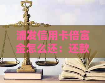 浦发信用卡倍富金怎么还：还款方式与限额解析