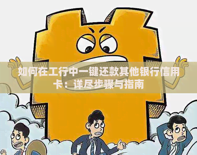 如何在工行中一键还款其他银行信用卡：详尽步骤与指南