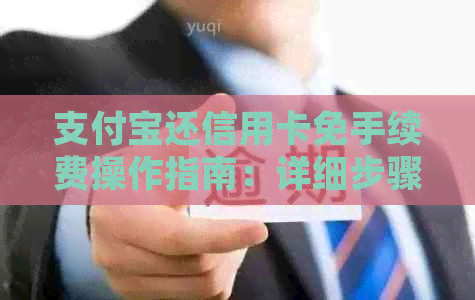 支付宝还信用卡免手续费操作指南：详细步骤与注意事项