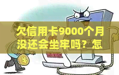 欠信用卡9000个月没还会坐牢吗？怎么办？