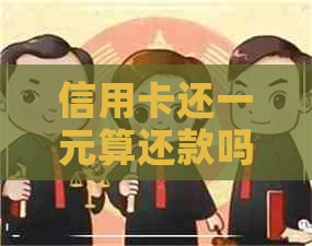 信用卡还一元算还款吗