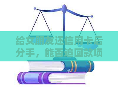 给女朋友还信用卡后分手，能否追回款项？