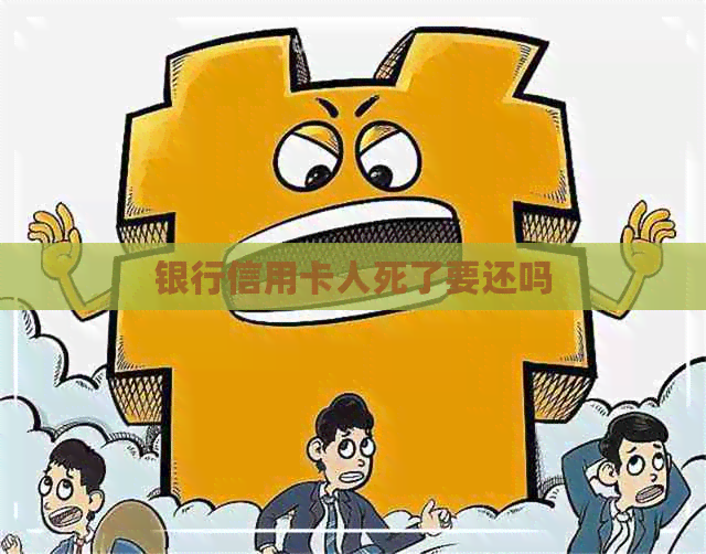 银行信用卡人死了要还吗