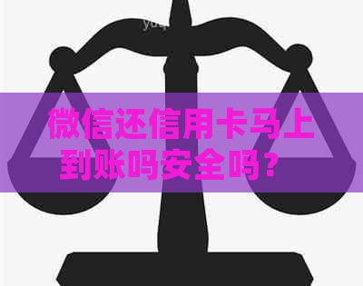 微信还信用卡马上到账吗安全吗？ - 了解详情及处理时间