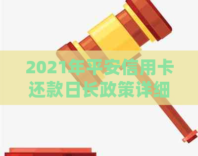 2021年平安信用卡还款日长政策详细解读：逾期还款如何处理？