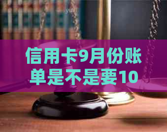 信用卡9月份账单是不是要10月份还-信用卡9月份账单是不是要10月份还款