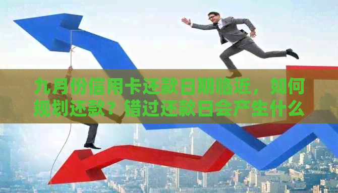 九月份信用卡还款日期临近，如何规划还款？错过还款日会产生什么后果？