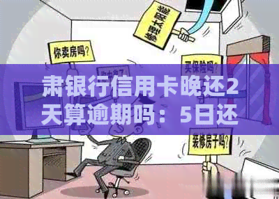 肃银行信用卡晚还2天算逾期吗：5日还款，还款日几号？