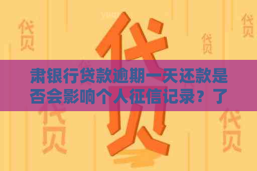 肃银行贷款逾期一天还款是否会影响个人记录？了解详细情况与解答